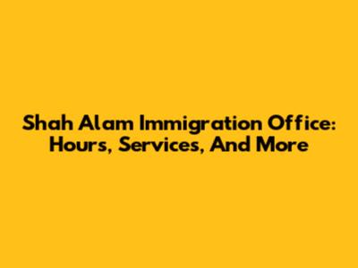Shah Alam Immigration Office: Hours, Services, And More