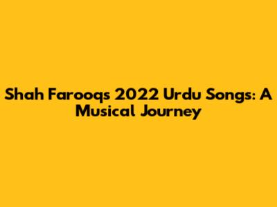 Shah Farooq's 2022 Urdu Songs: A Musical Journey