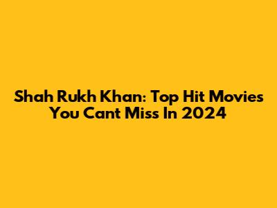 Shah Rukh Khan: Top Hit Movies You Can't Miss In 2024
