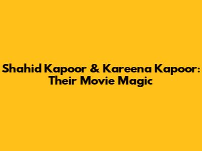 Shahid Kapoor & Kareena Kapoor: Their Movie Magic