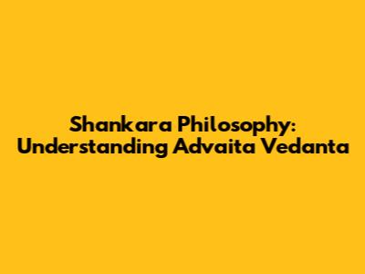 Shankara Philosophy: Understanding Advaita Vedanta