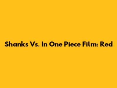 Shanks Vs. In One Piece Film: Red