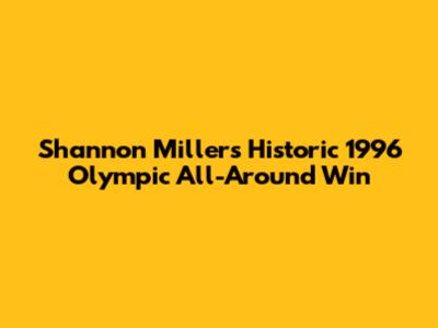 Shannon Miller's Historic 1996 Olympic All-Around Win