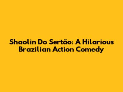 Shaolin Do Sertão: A Hilarious Brazilian Action Comedy