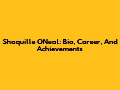 Shaquille O'Neal: Bio, Career, And Achievements