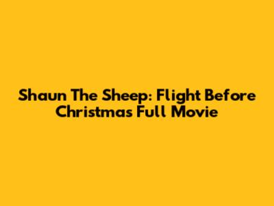 Shaun The Sheep: Flight Before Christmas Full Movie