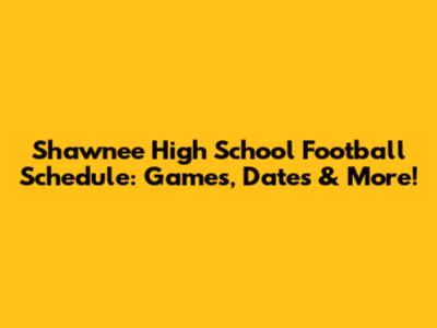 Shawnee High School Football Schedule: Games, Dates & More!