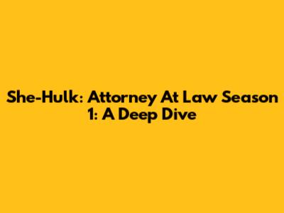 She-Hulk: Attorney At Law Season 1: A Deep Dive