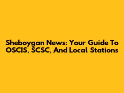 Sheboygan News: Your Guide To OSCIS, SCSC, And Local Stations