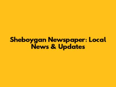 Sheboygan Newspaper: Local News & Updates