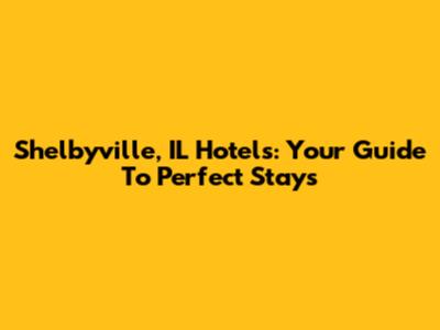Shelbyville, IL Hotels: Your Guide To Perfect Stays