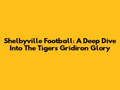 Shelbyville Football: A Deep Dive Into The Tigers' Gridiron Glory