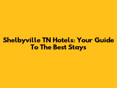Shelbyville TN Hotels: Your Guide To The Best Stays