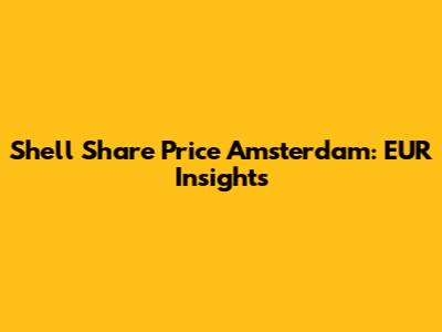 Shell Share Price Amsterdam: EUR Insights