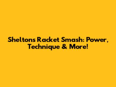 Shelton's Racket Smash: Power, Technique & More!