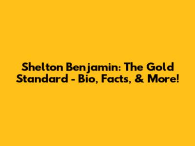 Shelton Benjamin: The Gold Standard - Bio, Facts, & More!
