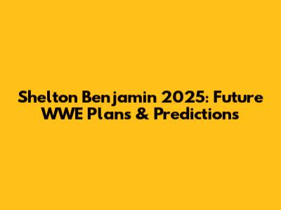 Shelton Benjamin 2025: Future WWE Plans & Predictions