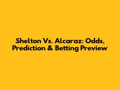 Shelton Vs. Alcaraz: Odds, Prediction & Betting Preview