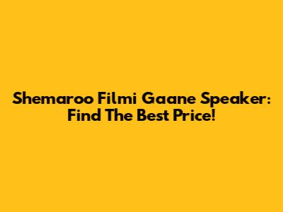 Shemaroo Filmi Gaane Speaker: Find The Best Price!