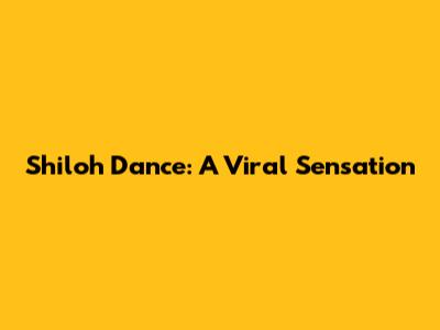Shiloh Dance: A Viral Sensation