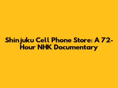 Shinjuku Cell Phone Store: A 72-Hour NHK Documentary