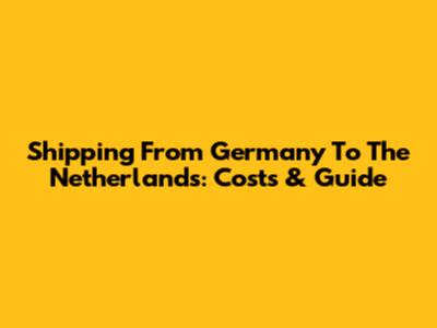 Shipping From Germany To The Netherlands: Costs & Guide