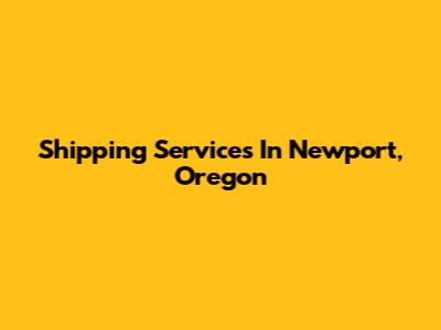 Shipping Services In Newport, Oregon