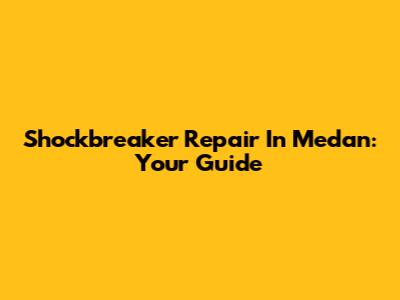Shockbreaker Repair In Medan: Your Guide