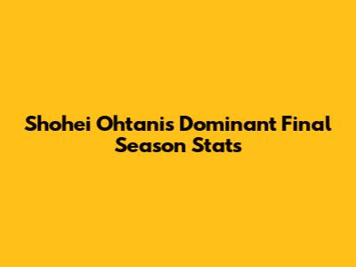Shohei Ohtani's Dominant Final Season Stats