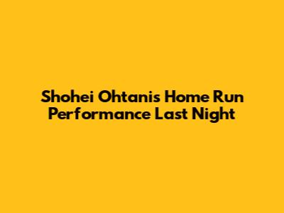 Shohei Ohtani's Home Run Performance Last Night