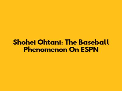 Shohei Ohtani: The Baseball Phenomenon On ESPN