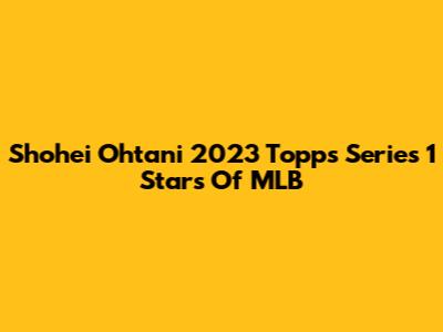 Shohei Ohtani 2023 Topps Series 1 Stars Of MLB