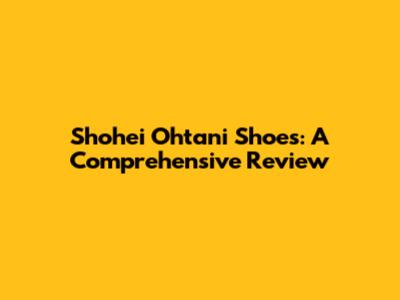 Shohei Ohtani Shoes: A Comprehensive Review