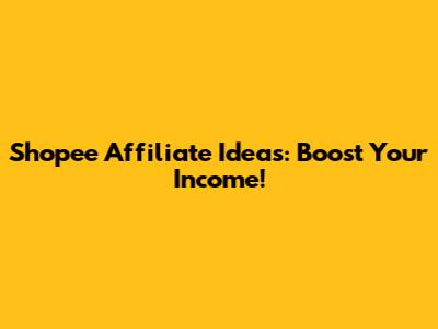 Shopee Affiliate Ideas: Boost Your Income!
