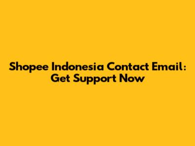 Shopee Indonesia Contact Email: Get Support Now