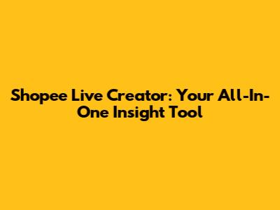 Shopee Live Creator: Your All-In-One Insight Tool