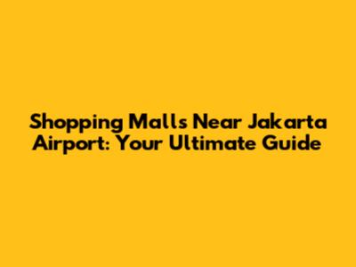 Shopping Malls Near Jakarta Airport: Your Ultimate Guide