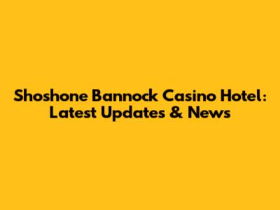 Shoshone Bannock Casino Hotel: Latest Updates & News
