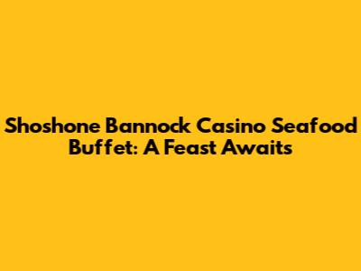 Shoshone Bannock Casino Seafood Buffet: A Feast Awaits