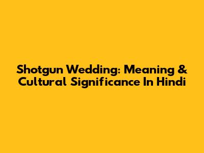 Shotgun Wedding: Meaning & Cultural Significance In Hindi