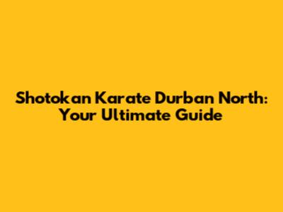 Shotokan Karate Durban North: Your Ultimate Guide