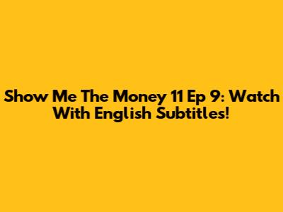 Show Me The Money 11 Ep 9: Watch With English Subtitles!