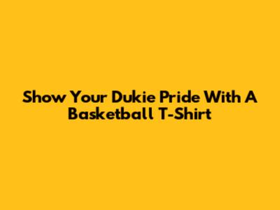 Show Your Dukie Pride With A Basketball T-Shirt