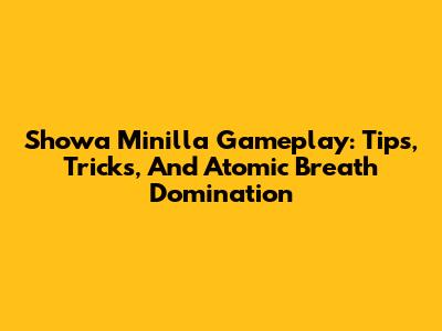 Showa Minilla Gameplay: Tips, Tricks, And Atomic Breath Domination