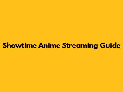 Showtime Anime Streaming Guide