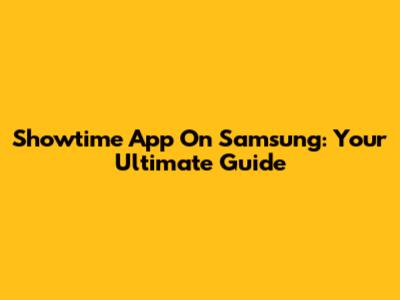 Showtime App On Samsung: Your Ultimate Guide