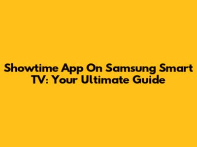 Showtime App On Samsung Smart TV: Your Ultimate Guide