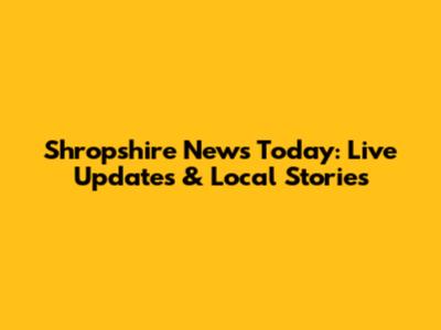 Shropshire News Today: Live Updates & Local Stories
