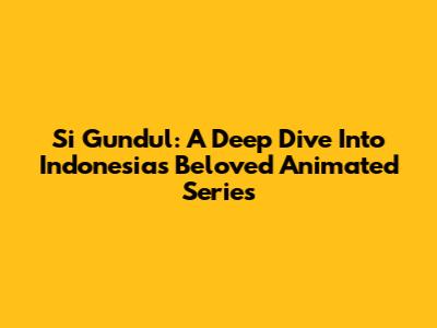 Si Gundul: A Deep Dive Into Indonesia's Beloved Animated Series