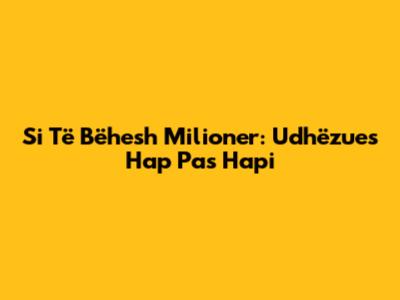 Si Të Bëhesh Milioner: Udhëzues Hap Pas Hapi